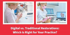 Digital vs. Traditional Restorations: Which Is Right for Your Practice?